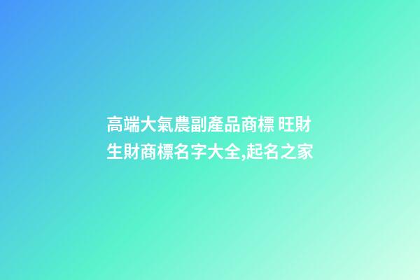 高端大氣農副產品商標 旺財生財商標名字大全,起名之家